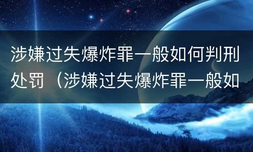 涉嫌过失爆炸罪一般如何判刑处罚（涉嫌过失爆炸罪一般如何判刑处罚多少钱）