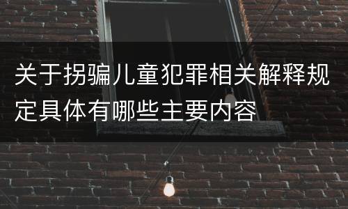 关于拐骗儿童犯罪相关解释规定具体有哪些主要内容