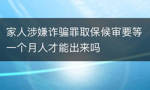 家人涉嫌诈骗罪取保候审要等一个月人才能出来吗