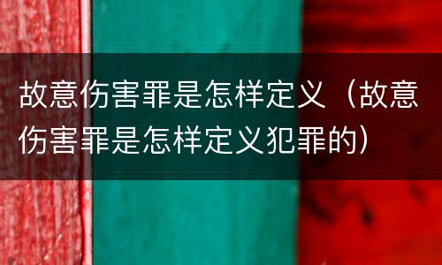 故意伤害罪是怎样定义（故意伤害罪是怎样定义犯罪的）