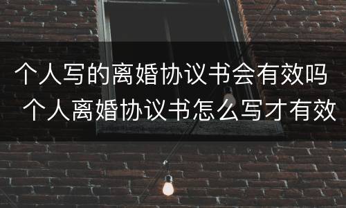 个人写的离婚协议书会有效吗 个人离婚协议书怎么写才有效