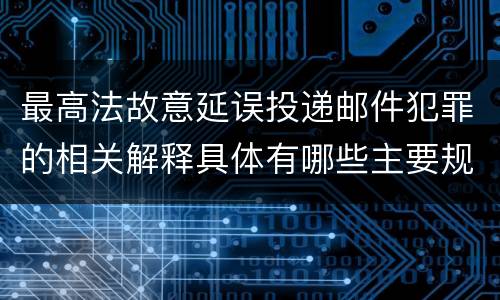 最高法故意延误投递邮件犯罪的相关解释具体有哪些主要规定