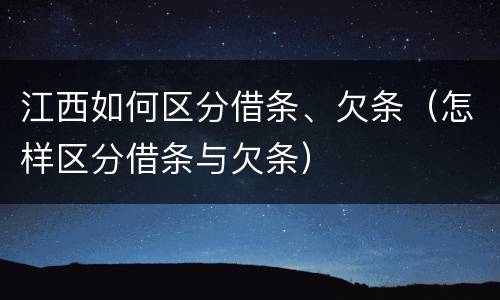 江西如何区分借条、欠条（怎样区分借条与欠条）