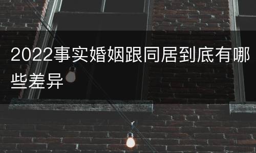 2022事实婚姻跟同居到底有哪些差异