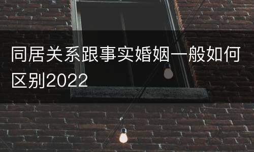 同居关系跟事实婚姻一般如何区别2022