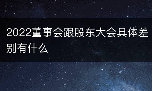 2022董事会跟股东大会具体差别有什么