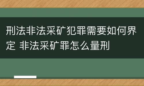 刑法非法采矿犯罪需要如何界定 非法采矿罪怎么量刑