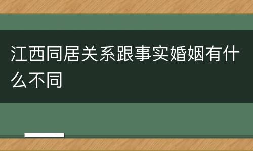 江西同居关系跟事实婚姻有什么不同