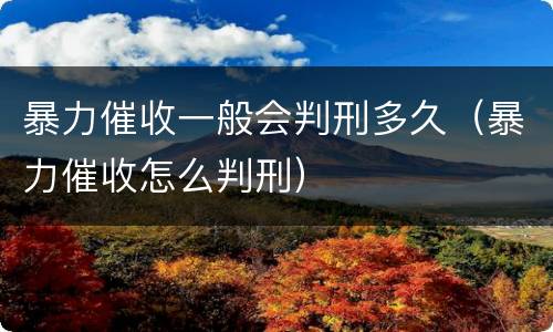 暴力催收一般会判刑多久（暴力催收怎么判刑）