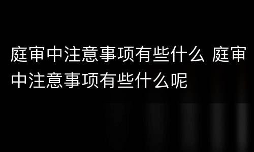 庭审中注意事项有些什么 庭审中注意事项有些什么呢