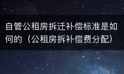 自管公租房拆迁补偿标准是如何的（公租房拆补偿费分配）