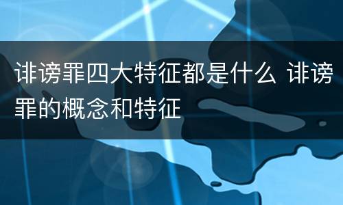 诽谤罪四大特征都是什么 诽谤罪的概念和特征