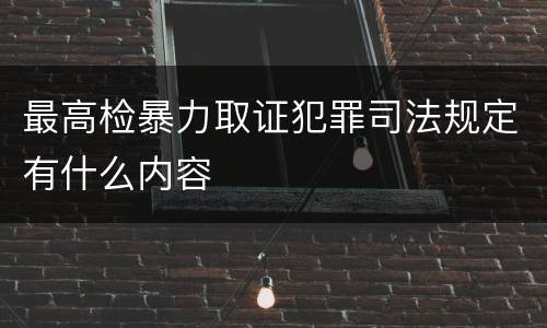 最高检暴力取证犯罪司法规定有什么内容
