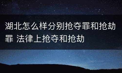 湖北怎么样分别抢夺罪和抢劫罪 法律上抢夺和抢劫