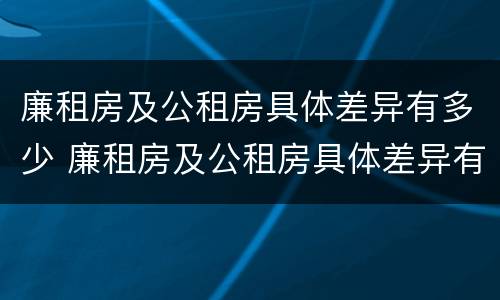 廉租房及公租房具体差异有多少 廉租房及公租房具体差异有多少种