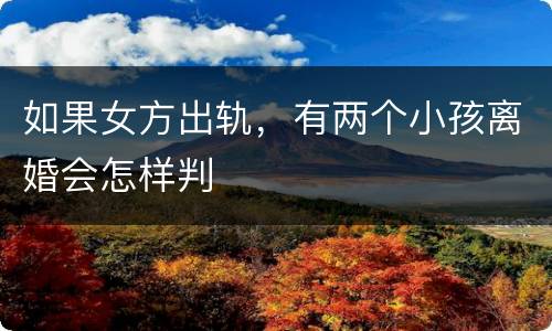 如果女方出轨，有两个小孩离婚会怎样判