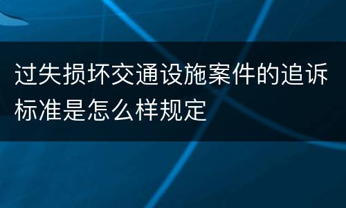 过失损坏交通设施案件的追诉标准是怎么样规定