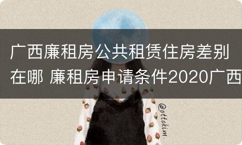 广西廉租房公共租赁住房差别在哪 廉租房申请条件2020广西