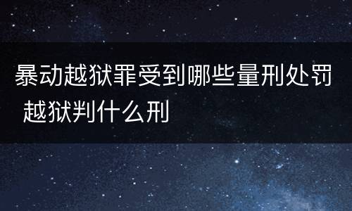暴动越狱罪受到哪些量刑处罚 越狱判什么刑
