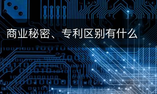 商业秘密、专利区别有什么