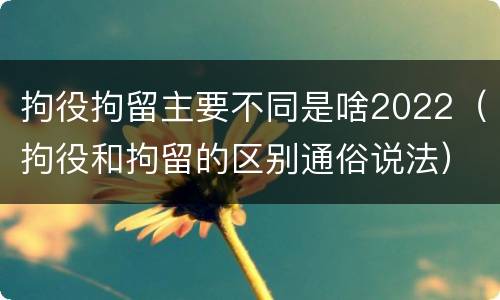 拘役拘留主要不同是啥2022（拘役和拘留的区别通俗说法）