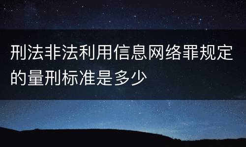 刑法非法利用信息网络罪规定的量刑标准是多少