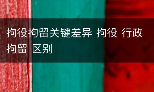 拘役拘留关键差异 拘役 行政拘留 区别