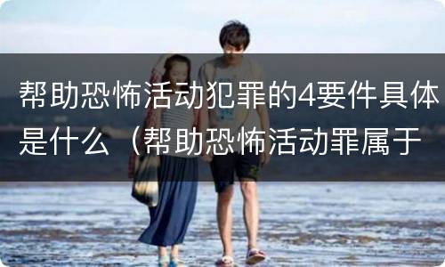 帮助恐怖活动犯罪的4要件具体是什么（帮助恐怖活动罪属于什么罪名）