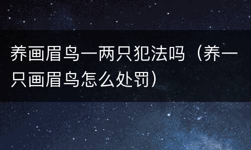养画眉鸟一两只犯法吗（养一只画眉鸟怎么处罚）