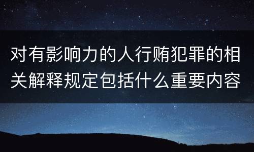 对有影响力的人行贿犯罪的相关解释规定包括什么重要内容