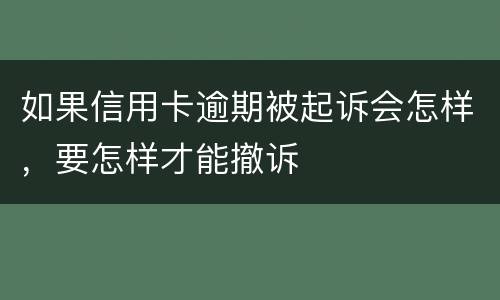 如果信用卡逾期被起诉会怎样，要怎样才能撤诉