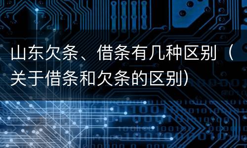 山东欠条、借条有几种区别（关于借条和欠条的区别）