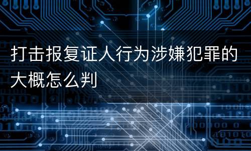 打击报复证人行为涉嫌犯罪的大概怎么判