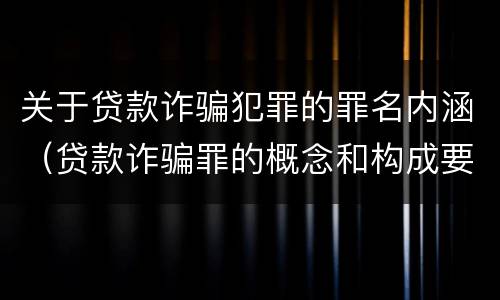 关于贷款诈骗犯罪的罪名内涵（贷款诈骗罪的概念和构成要件）