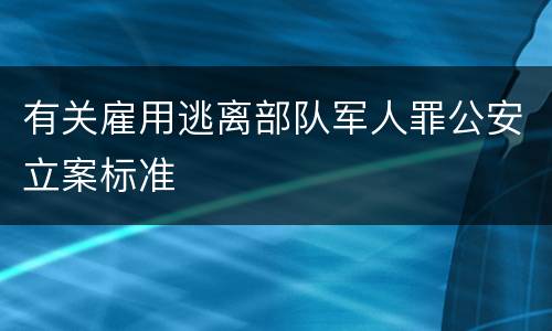 有关雇用逃离部队军人罪公安立案标准