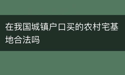 在我国城镇户口买的农村宅基地合法吗