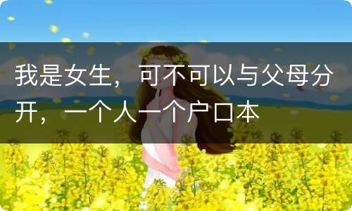 我是女生，可不可以与父母分开，一个人一个户口本