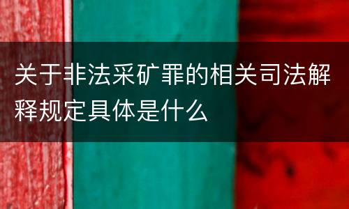 关于非法采矿罪的相关司法解释规定具体是什么