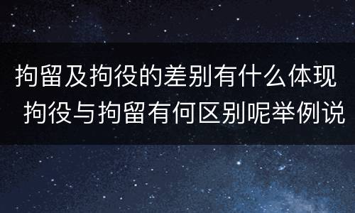 拘留及拘役的差别有什么体现 拘役与拘留有何区别呢举例说明
