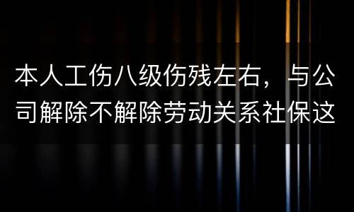本人工伤八级伤残左右，与公司解除不解除劳动关系社保这一块的赔偿标准是一样吗