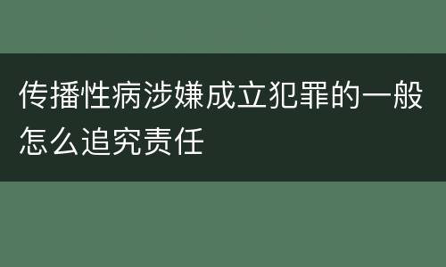 传播性病涉嫌成立犯罪的一般怎么追究责任