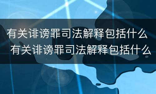 有关诽谤罪司法解释包括什么 有关诽谤罪司法解释包括什么罪名