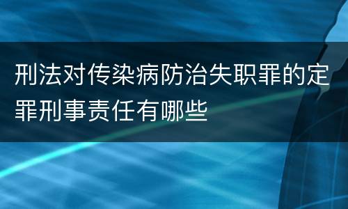 刑法对传染病防治失职罪的定罪刑事责任有哪些