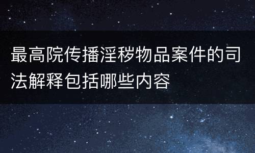 最高院传播淫秽物品案件的司法解释包括哪些内容
