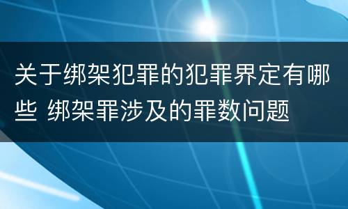 关于绑架犯罪的犯罪界定有哪些 绑架罪涉及的罪数问题