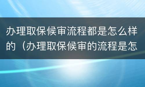 办理取保候审流程都是怎么样的（办理取保候审的流程是怎样的）