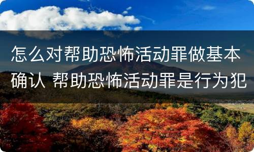 怎么对帮助恐怖活动罪做基本确认 帮助恐怖活动罪是行为犯吗