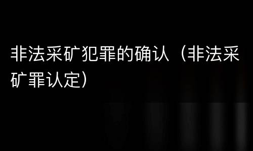 非法采矿犯罪的确认（非法采矿罪认定）