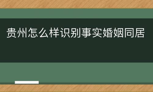 贵州怎么样识别事实婚姻同居