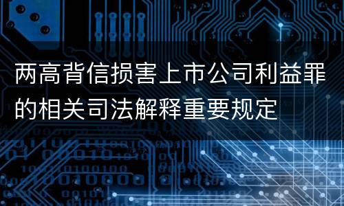 两高背信损害上市公司利益罪的相关司法解释重要规定